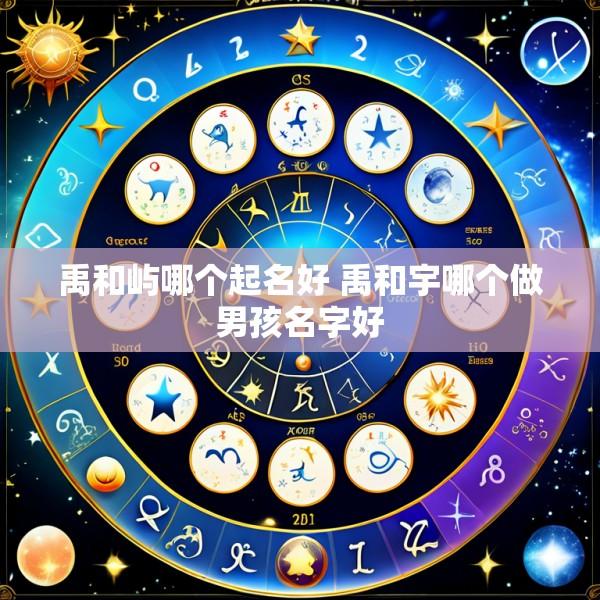 禹和屿哪个起名好 禹和宇哪个做男孩名字好