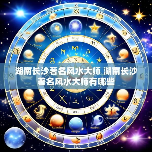 湖南长沙著名风水大师 湖南长沙著名风水大师有哪些