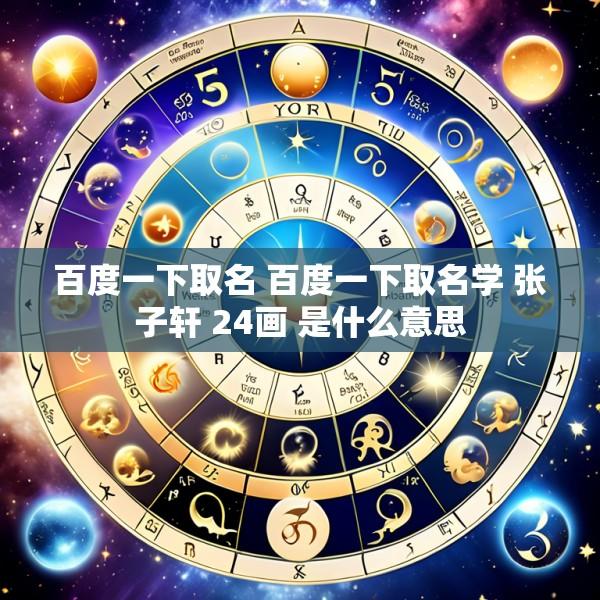 百度一下取名 百度一下取名学 张子轩 24画 是什么意思