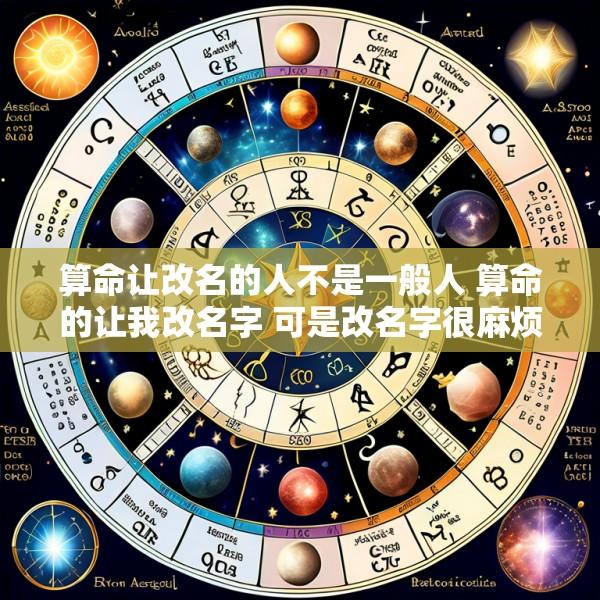 算命让改名的人不是一般人 算命的让我改名字 可是改名字很麻烦 怎么办