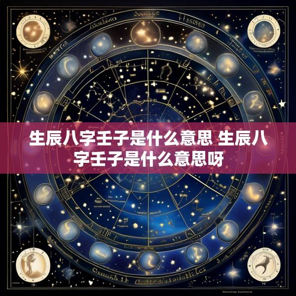 生辰八字壬子是什么意思 生辰八字壬子是什么意思呀