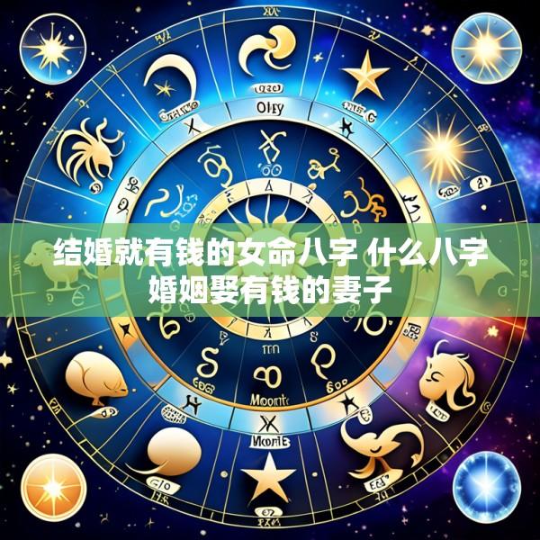 结婚就有钱的女命八字 什么八字婚姻娶有钱的妻子