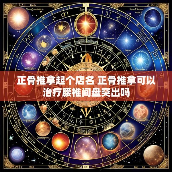正骨推拿起个店名 正骨推拿可以治疗腰椎间盘突出吗