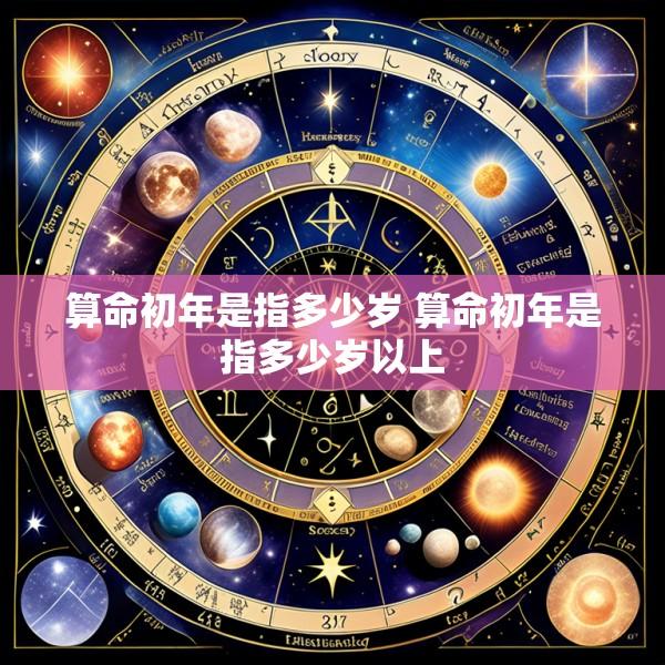 算命初年是指多少岁 算命初年是指多少岁以上