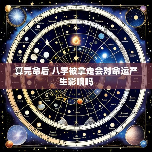 算完命后 八字被拿走会对命运产生影响吗