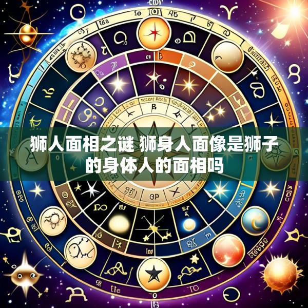 狮人面相之谜 狮身人面像是狮子的身体人的面相吗