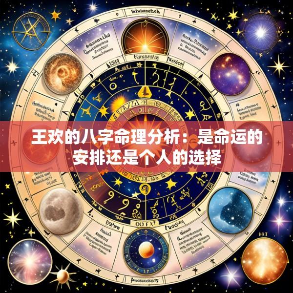 王欢的八字命理分析：是命运的安排还是个人的选择