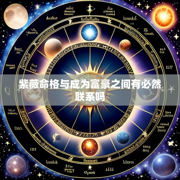 紫薇命格与成为富豪之间有必然联系吗