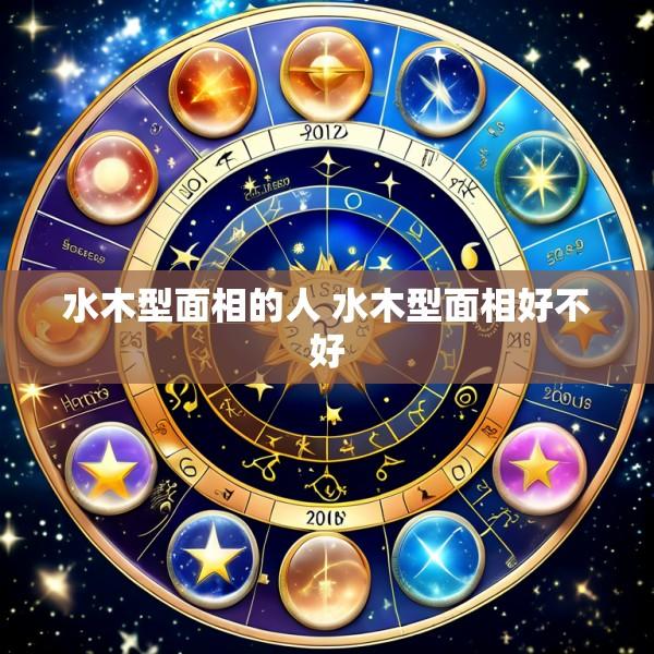 水木型面相的人 水木型面相好不好