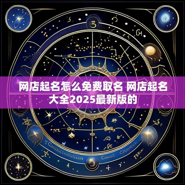 网店起名怎么免费取名 网店起名大全2025最新版的