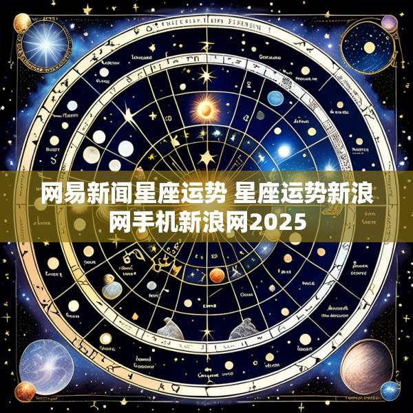 网易新闻星座运势 星座运势新浪网手机新浪网2025
