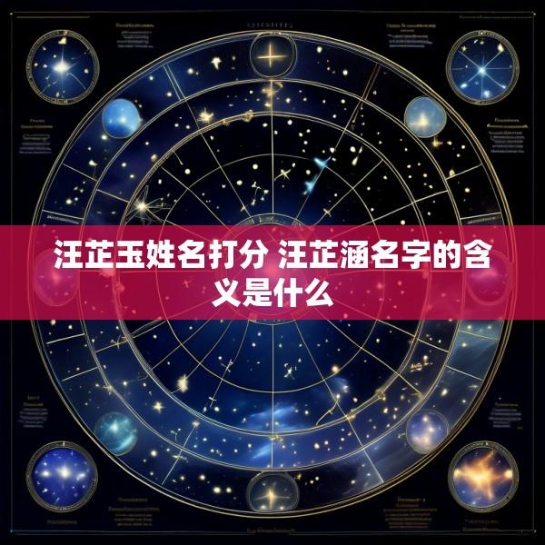 汪芷玉姓名打分 汪芷涵名字的含义是什么