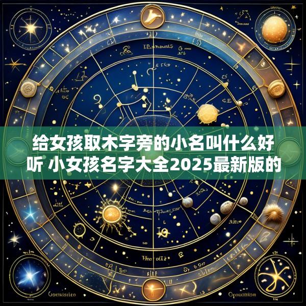 给女孩取木字旁的小名叫什么好听 小女孩名字大全2025最新版的带木字旁的