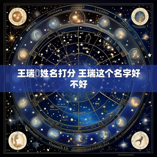 王瑞淏姓名打分 王瑞这个名字好不好