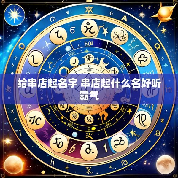 给串店起名字 串店起什么名好听霸气