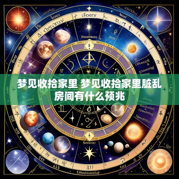 梦见收拾家里 梦见收拾家里脏乱房间有什么预兆