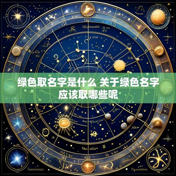 绿色取名字是什么 关于绿色名字应该取哪些呢