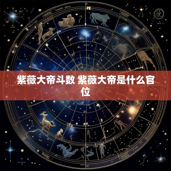 紫薇大帝斗数 紫薇大帝是什么官位