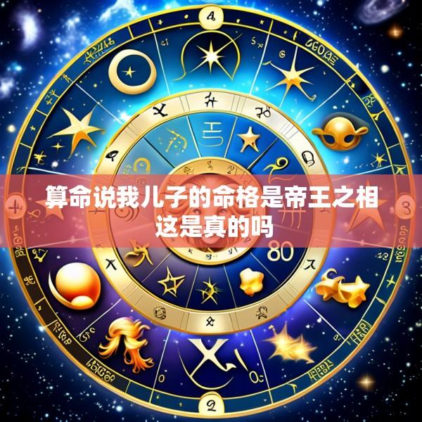 算命说我儿子的命格是帝王之相 这是真的吗