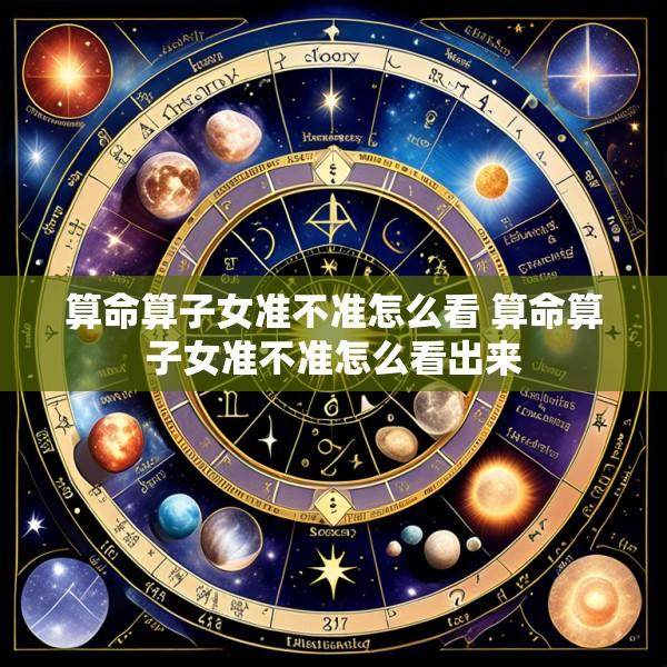 算命算子女准不准怎么看 算命算子女准不准怎么看出来