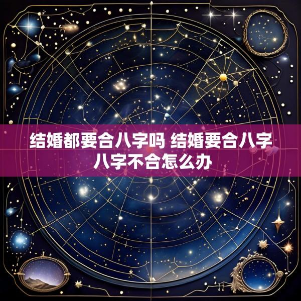 结婚都要合八字吗 结婚要合八字 八字不合怎么办