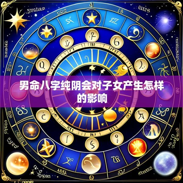 男命八字纯阴会对子女产生怎样的影响