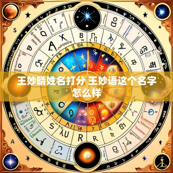 王妙晴姓名打分 王妙语这个名字怎么样