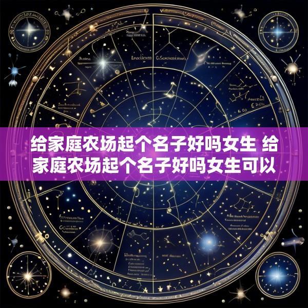 给家庭农场起个名子好吗女生 给家庭农场起个名子好吗女生可以吗
