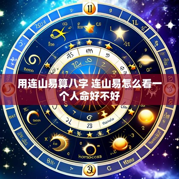 用连山易算八字 连山易怎么看一个人命好不好