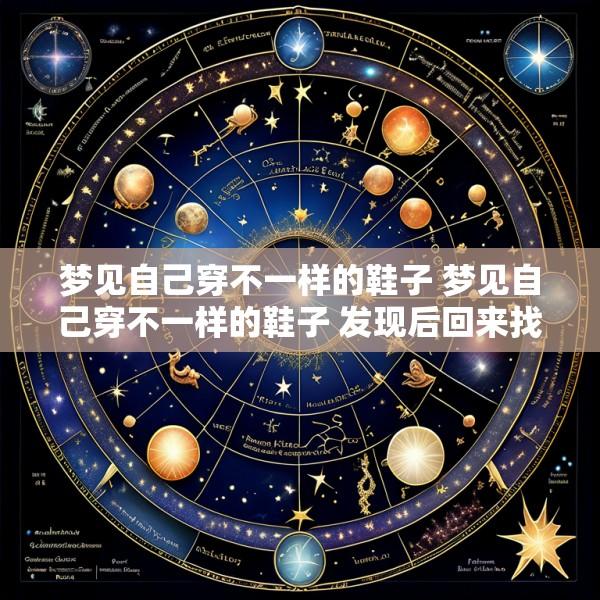 梦见自己穿不一样的鞋子 梦见自己穿不一样的鞋子 发现后回来找着换