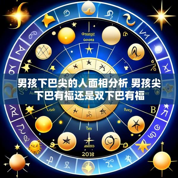 男孩下巴尖的人面相分析 男孩尖下巴有福还是双下巴有福