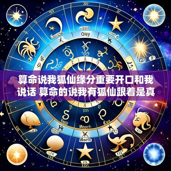 算命说我狐仙缘分重要开口和我说话 算命的说我有狐仙跟着是真的吗