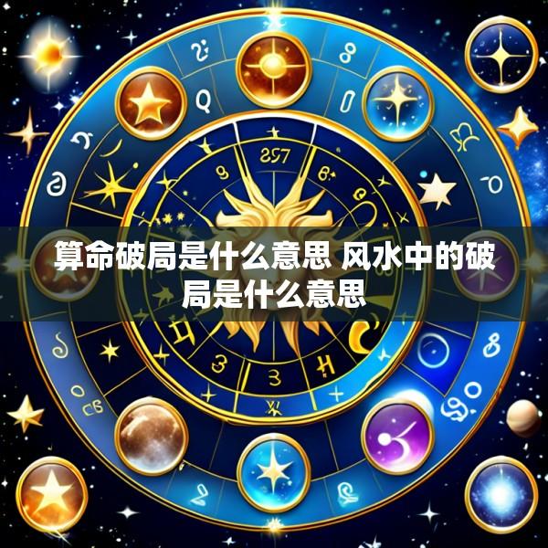 算命破局是什么意思 风水中的破局是什么意思
