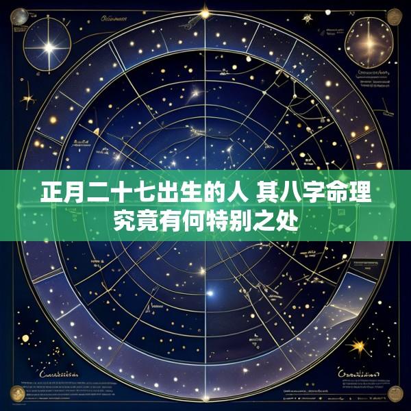 正月二十七出生的人 其八字命理究竟有何特别之处