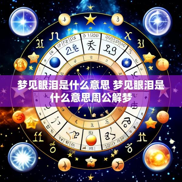 梦见眼泪是什么意思 梦见眼泪是什么意思周公解梦