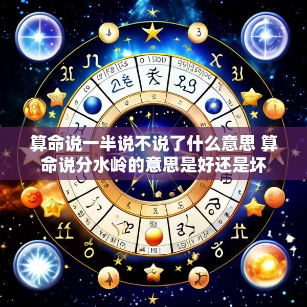 算命说一半说不说了什么意思 算命说分水岭的意思是好还是坏