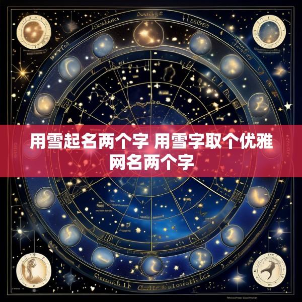 用雪起名两个字 用雪字取个优雅网名两个字
