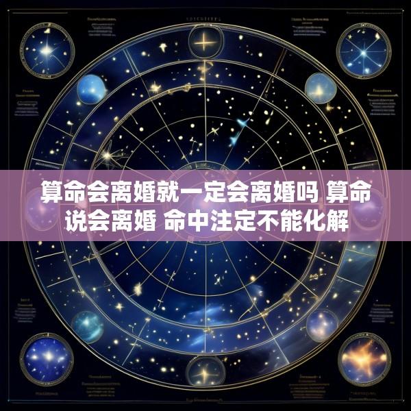 算命会离婚就一定会离婚吗 算命说会离婚 命中注定不能化解