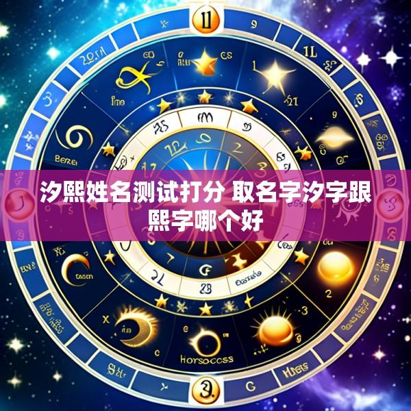 汐熙姓名测试打分 取名字汐字跟熙字哪个好