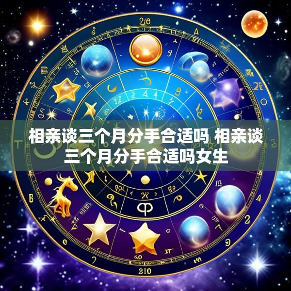 相亲谈三个月分手合适吗 相亲谈三个月分手合适吗女生