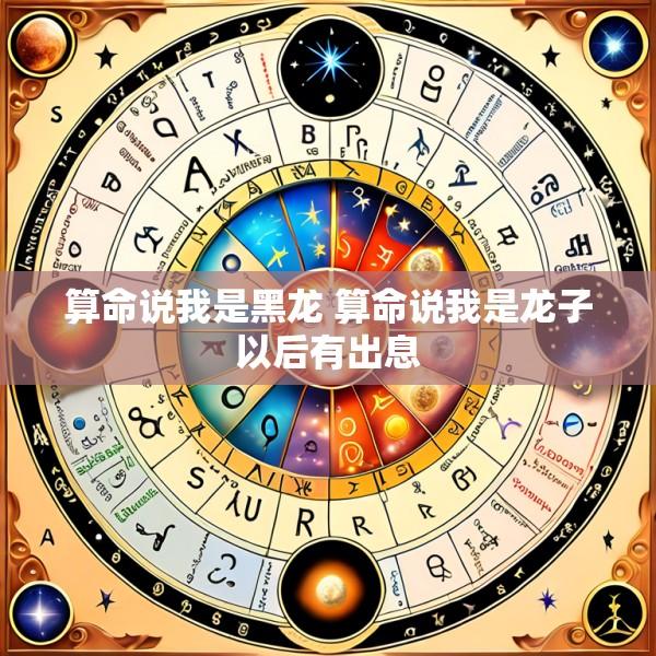 算命说我是黑龙 算命说我是龙子以后有出息