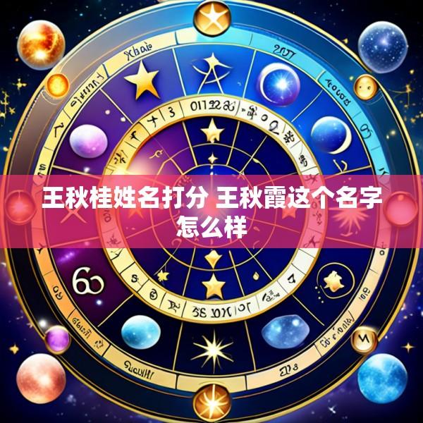 王秋桂姓名打分 王秋霞这个名字怎么样