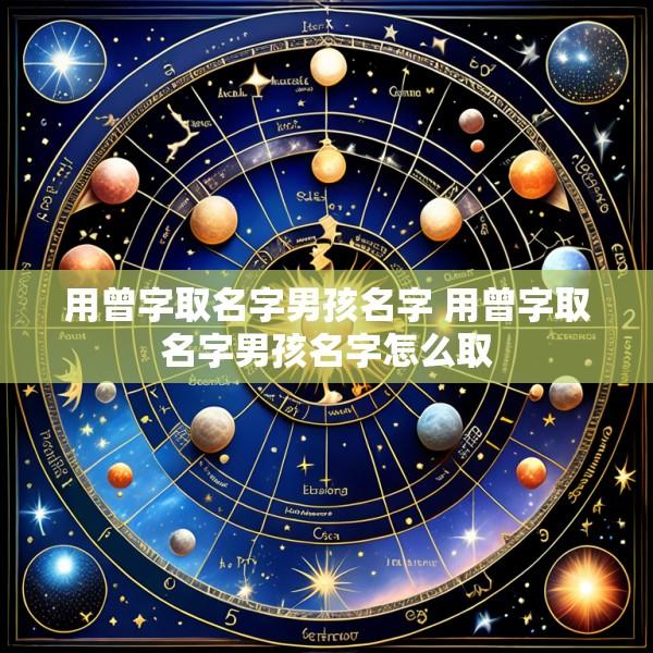 用曾字取名字男孩名字 用曾字取名字男孩名字怎么取