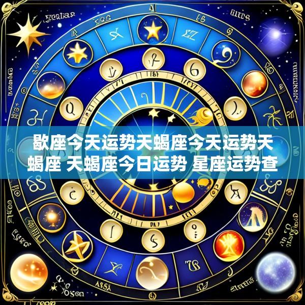 歇座今天运势天蝎座今天运势天蝎座 天蝎座今日运势 星座运势查询