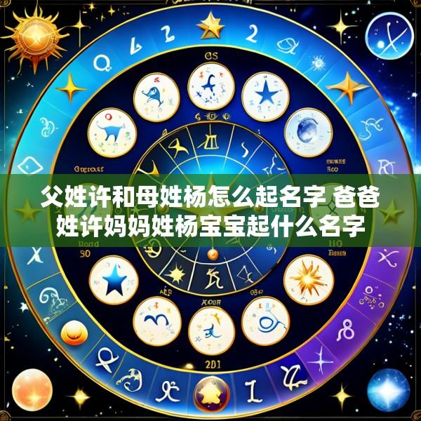 父姓许和母姓杨怎么起名字 爸爸姓许妈妈姓杨宝宝起什么名字