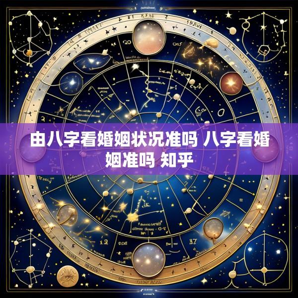 由八字看婚姻状况准吗 八字看婚姻准吗 知乎