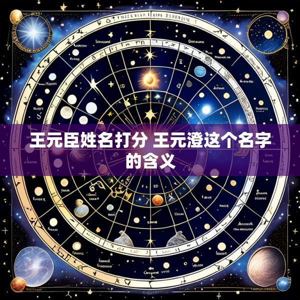 王元臣姓名打分 王元澄这个名字的含义