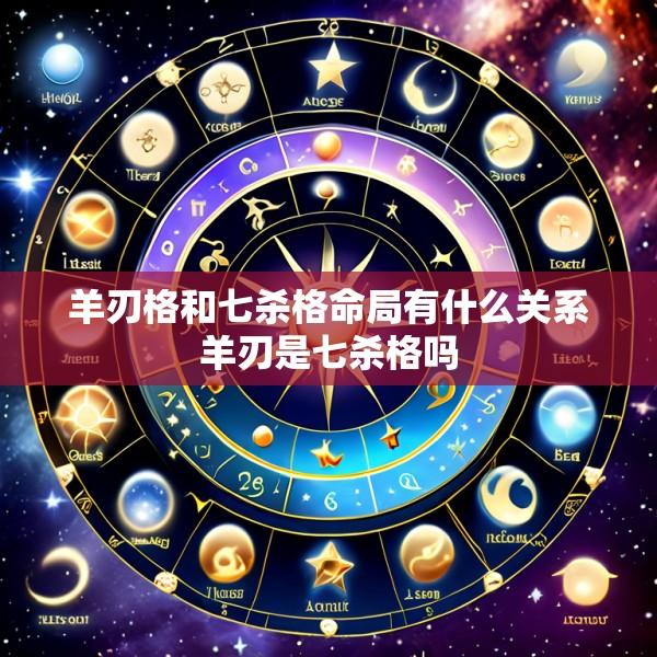 羊刃格和七杀格命局有什么关系羊刃是七杀格吗