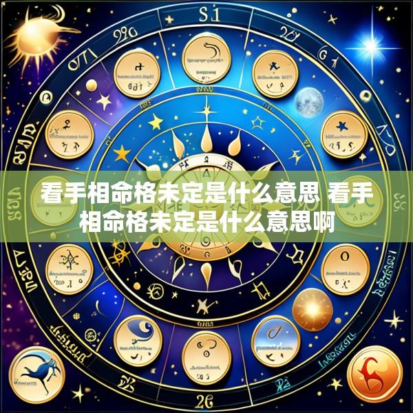 看手相命格未定是什么意思 看手相命格未定是什么意思啊