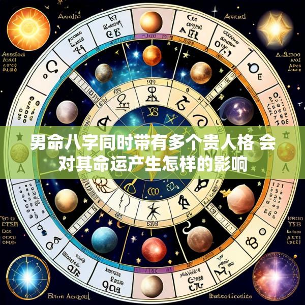 男命八字同时带有多个贵人格 会对其命运产生怎样的影响